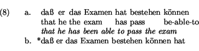\ex.
\ag.
da{\ss} er das Examen hat bestehen k\uml onnen\\
that he the exam has...
... able to pass the exam}
\b. *da{\ss} er das Examen bestehen k\uml onnen hat
\par