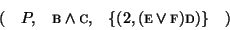 \begin{displaymath}
\begin{array}{ccccc}
(&P,& \mbox{\sc b}\wedge \mbox{\sc c}, ...
...\mbox{\sc e}\vee
\mbox{\sc f})\mbox{\sc d})\} &)\\
\end{array}\end{displaymath}