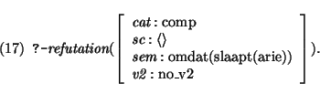 \pr
\pred
\head{\prologq \mbox{\it refutation}(
\avm{ \mbox{\it cat}: \mbox{\rm ...
...\rm omdat(slaapt(arie))}\\
\mbox{\it v2}: \mbox{\rm no\_v2}
}). }
\epred\epr