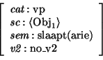\begin{displaymath}\avm{
\mbox{\it cat}: \mbox{\rm vp} \\
\mbox{\it sc}: \lang...
...\mbox{\rm slaapt(arie)} \\
\mbox{\it v2}: \mbox{\rm no\_v2}
}\end{displaymath}