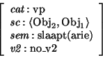 \begin{displaymath}\avm{
\mbox{\it cat}: \mbox{\rm vp} \\
\mbox{\it sc}: \lang...
...\mbox{\rm slaapt(arie)} \\
\mbox{\it v2}: \mbox{\rm no\_v2}
}\end{displaymath}