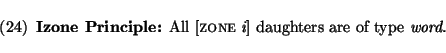 \enumsentence{
{\bf Izone Principle:} All [{\sc zone} {\em i}] daughters are of type
{\em word}.
}