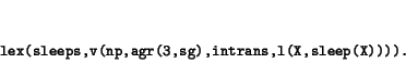 \begin{displaymath}\small\begin{minipage}[t]{.9\textwidth}\begin{verbatim}lex(...
...,agr(3,sg),intrans,l(X,sleep(X)))).\end{verbatim}\end{minipage}\end{displaymath}