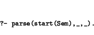 \begin{displaymath}\small\begin{minipage}[t]{.9\textwidth}\begin{verbatim}?- parse(start(Sem),_,_).\end{verbatim}\end{minipage}\end{displaymath}