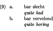 \ex.
\a. \begin{flushleft}bar slecht\\
{\em quite bad}
\end{flushleft}\b. \begin{flushleft}bar vervelend\\
{\em quite boring}
\end{flushleft}\par