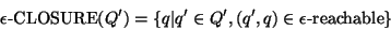 \begin{displaymath}
\epsilon\mbox{-CLOSURE}(Q') = \{q \vert q'\in Q', (q',q)\in \epsilon\mbox{-reachable}\}
\end{displaymath}