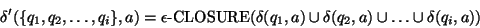 \begin{displaymath}
\delta'(\{q_1,q_2,\dots,q_i\},a) = \epsilon\mbox{-CLOSURE}(\delta(q_1,a) \cup \delta(q_2,a)
\cup \dots \cup \delta(q_i,a))
\end{displaymath}