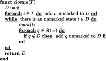 \begin{program}
\FUNCT \vert closure\vert(T)
D := \emptyset
\FOREACH t\in T \DO ...
...d } q \mbox{ unmarked to } D \FI
\OD
\OD
\keyword{return} ~D
\END
\end{program}