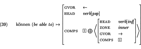 \ex.
\begin{avm}\mbox{\rm k\uml onnen ({\em be able to})} $\mapsto$ \avmjprolog[...
...or &$\rightarrow$\ \\
comps & \@1 \avmjpostlog] \> \avmjpostlog] \end{avm}\par