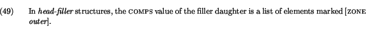 \ex.
In {\em head-filler} structures, the {\sc comps} value of the filler
daughter is a list of elements marked [{\sc zone \em outer}].
\par