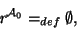 \begin{displaymath}
\mbox{\it r}^{{\cal{A}}_{0}} =_{def} \emptyset,
\end{displaymath}