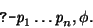 \begin{displaymath}
\prologq \mbox{\it p}_{1} \dots \mbox{\it p}_{n}, \phi.
\end{displaymath}