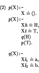 \pr\pred
\head{\mbox{\it p}(\mbox{\rm X}) \mbox{\tt :-}}
\body{\mbox{\rm X} \dot...
...x{\rm a},}
\body{\mbox{\rm X} \mbox{\it l}_{2} \doteq \mbox{\rm b}.}
\epred\epr