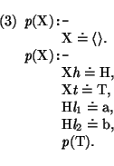 \pr\pred
\head{\mbox{\it p}(\mbox{\rm X}) \mbox{\tt :-}}
\body{\mbox{\rm X} \dot...
...{\it l}_{2} \doteq \mbox{\rm b},}
\body{\mbox{\it p}(\mbox{\rm T}).}
\epred\epr