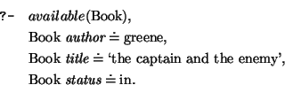 \query{available(\mbox{\rm Book}),}
\qitem{ \mbox{\rm Book}~\mbox{\it author} \d...
...my'},}
\qitem{ \mbox{\rm Book}~\mbox{\it status} \doteq \mbox{\rm in}.}
\equery