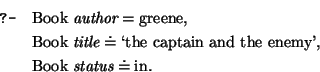 \query{ \mbox{\rm Book}~\mbox{\it author} = \mbox{\rm greene},}
\qitem{ \mbox{\r...
...my'},}
\qitem{ \mbox{\rm Book}~\mbox{\it status} \doteq \mbox{\rm in}.}
\equery