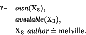 \query{ \mbox{\it own}(\mbox{\rm X}_{3}),}
\qitem{ \mbox{\it available}(\mbox{\r...
...\qitem{ \mbox{\rm X}_{3}~\mbox{\it author} \doteq \mbox{\rm melville}.}
\equery