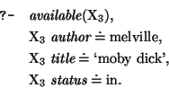 \query{ \mbox{\it available}(\mbox{\rm X}_{3}),}
\qitem{ \mbox{\rm X}_{3}~\mbox{...
...k'},}
\qitem{ \mbox{\rm X}_{3}~\mbox{\it status} \doteq \mbox{\rm in}.}
\equery
