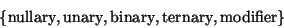 \begin{displaymath}
\{\mbox{\rm nullary}, \mbox{\rm unary}, \mbox{\rm binary}, \mbox{\rm ternary}, \mbox{\rm modifier}\}\end{displaymath}