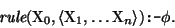 \begin{displaymath}
\mbox{\it rule}(\mbox{\rm X}_{0},\langle \mbox{\rm X}_{1}, \dots \mbox{\rm X}_{n}\rangle) \mbox{\tt :-} \phi.
\end{displaymath}