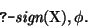 \begin{displaymath}\prologq \mbox{\it sign}(\mbox{\rm X}),\phi.\end{displaymath}