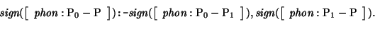 \begin{displaymath}
\mbox{\it sign}(\avm{ \mbox{\it phon}: \mbox{\rm P}_{0} - \m...
...n}(\avm{ \mbox{\it phon}: \mbox{\rm P}_{1} - \mbox{\rm P} }) .
\end{displaymath}
