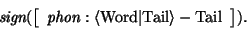 \begin{displaymath}
\mbox{\it sign}(\avm{ \mbox{\it phon}: \langle \mbox{\rm Word}\vert\mbox{\rm Tail}\rangle - \mbox{\rm Tail}}).
\end{displaymath}