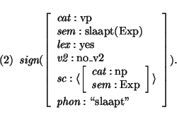 \pr
\pred
\head{\mbox{\it sign}(\avm{
\mbox{\it cat}: \mbox{\rm vp}\\
\mbox{\...
...\mbox{\rm Exp}} \rangle \\
\mbox{\it phon}: \mbox{\lq\lq slaapt''}
} ).}
\epred\epr