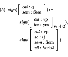 \pr
\pred
\head{
\mbox{\it sign}(\avm{\mbox{\it cat}: \mbox{\rm q}\\ \mbox{\it s...
...\it sem}: \mbox{\rm Sem} \\
\mbox{\it v2}: \mbox{\rm Verb2}
}).}
\epred\epr