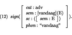 \pr
\pred
\head{\mbox{\it sign}(\avm{
\mbox{\it cat}: \mbox{\rm adv}\\
\mbox{\i...
...: \mbox{\rm E}} \rangle \\
\mbox{\it phon}: \mbox{\lq\lq vandaag''}
}).}
\epred\epr