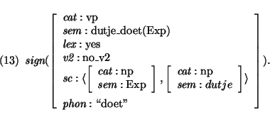 \pr
\pred
\head{\mbox{\it sign}(\avm{
\mbox{\it cat}: \mbox{\rm vp}\\
\mbox{\...
...x{\it sem}: dutje} \rangle \\
\mbox{\it phon}: \mbox{\lq\lq doet''}
}).}
\epred\epr