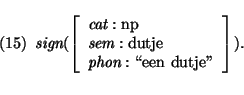 \pr
\pred
\head{\mbox{\it sign}(\avm{
\mbox{\it cat}: \mbox{\rm np}\\
\mbox{\it sem}: \mbox{\rm dutje} \\
\mbox{\it phon}: \mbox{\lq\lq een dutje''}
}).}
\epred\epr