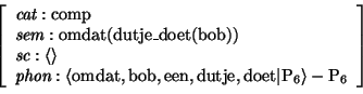 \begin{displaymath}\avm{
\mbox{\it cat}: \mbox{\rm comp} \\ \mbox{\it sem}: \mbo...
...x{\rm doet} \vert \mbox{\rm P}_{6}\rangle - \mbox{\rm P}_{6} }
\end{displaymath}