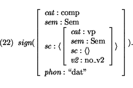\pr\pred
\head{
\mbox{\it sign}(\avm{
\mbox{\it cat}: \mbox{\rm comp}\\
\mbox{\...
...}: \mbox{\rm no\_v2}}\rangle\\
\mbox{\it phon}: \mbox{\lq\lq dat''}}).
}
\epred\epr