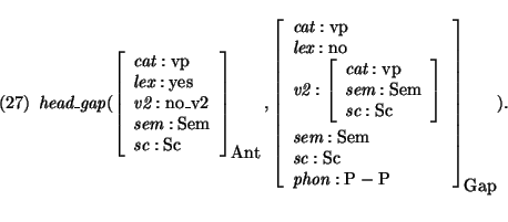 \pr\pred
\head{\mbox{\it head\_gap}(\avm[\mbox{\rm Ant}]{ \mbox{\it cat}: \mbox{...
...\mbox{\rm Sc} \\
\mbox{\it phon}: \mbox{\rm P} - \mbox{\rm P} }).}
\epred\epr