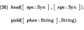 \pr\pred
\head{\mbox{\it head}(\avm{ \mbox{\it syn}: \mbox{\rm Syn}},\avm{ \mbox...
...yield}(\avm{\mbox{\it phon}: \mbox{\rm String}},\mbox{\rm String}).}
\epred\epr