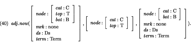 \pr\pred
\head{\mbox{\it adj\_now}(\avm{\mbox{\it node}: \avm{\mbox{\it cat}:\mb...
...box{\it ds}: \mbox{\rm Ds}\\
\mbox{\it term}:\mbox{\rm Term}
}).}
\epred\epr