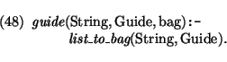 \pr\pred
\head{\mbox{\it guide}(\mbox{\rm String},\mbox{\rm Guide},\mbox{\rm bag...
...body{ \mbox{\it list\_to\_bag}(\mbox{\rm String},\mbox{\rm Guide}).}
\epred\epr
