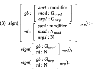\pr\pred
\head{\mbox{\it sign}(\avm{
\mbox{\it gb}: \avm{ \mbox{\it sort}: \mbo...
...{\it gb}: \mbox{\rm G}_{arg}\\ \mbox{\it nl}: \mbox{\rm N}}_{arg}).}
\epred\epr