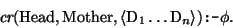 \begin{displaymath}\mbox{\it cr}(\mbox{\rm Head},\mbox{\rm Mother},\langle \mbox{\rm D}_{1} \dots \mbox{\rm D}_{n}\rangle) \mbox{\tt :-} \phi.
\end{displaymath}