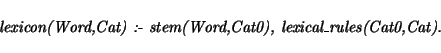 \begin{displaymath}
\mbox{\em lexicon(Word,Cat) :- stem(Word,Cat0), lexical\_rules(Cat0,Cat).
}
\end{displaymath}