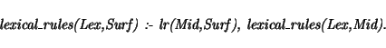 \begin{displaymath}\mbox{\em lexical\_rules(Lex,Surf) :- lr(Mid,Surf), lexical\_rules(Lex,Mid).
} \end{displaymath}