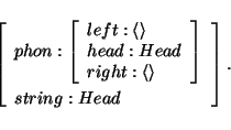 \begin{displaymath}
\avm{
phon: \avm{ left: \langle \rangle \\ head: Head \\ right: \langle \rangle } \\ string: Head
}.
\end{displaymath}