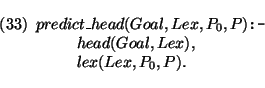 \pr\pred
\head{predict\_head(Goal,Lex,P_0,P) {\mbox{\tt :-}}}
\body{ head(Goal,Lex), }
\body{ lex(Lex,P_0,P).}
\epred\epr