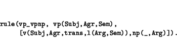 \begin{displaymath}
\small\begin{minipage}[t]{.9\textwidth}
\begin{verbatim}ru...
...,Agr,trans,l(Arg,Sem)),np(_,Arg)]).\end{verbatim}\end{minipage}\end{displaymath}