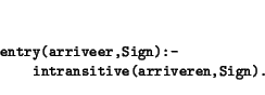 \begin{displaymath}\small\begin{minipage}[t]{.9\textwidth}\begin{verbatim}entr...
...n):-
intransitive(arriveren,Sign).\end{verbatim}\end{minipage}\end{displaymath}