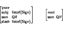 \begin{displaymath}
\small\begin{minipage}[t]{.9\textwidth}
\begin{avm}
\begin{d...
...{\it root}\\ sem & Qlf \end{displaymath}\end{avm}\end{minipage}\end{displaymath}