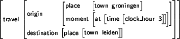 \begin{avm}
\begin{displaymath}travel & \begin{displaymath}origin & \begin{displ...
... \end{displaymath} \end{displaymath} \end{displaymath}\end{displaymath}\end{avm}