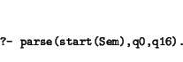\begin{displaymath}\small\begin{minipage}[t]{.9\textwidth}\begin{verbatim}?- parse(start(Sem),q0,q16).\end{verbatim}\end{minipage}\end{displaymath}