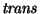 $\mbox{\it trans\/}$